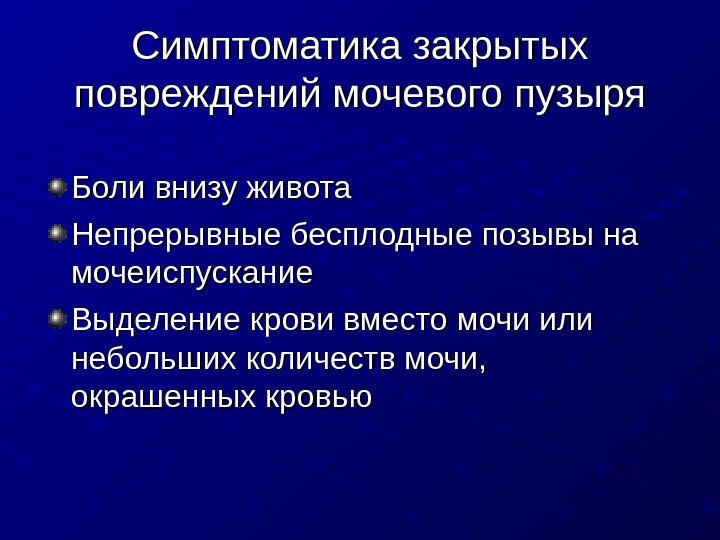   Симптоматика закрытых повреждений мочевого пузыря Боли внизу живота Непрерывные бесплодные позывы на