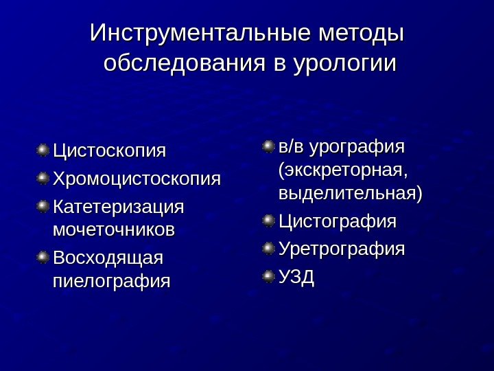   Инструментальные методы обследования в урологии Цистоскопия Хромоцистоскопия Катетеризация мочеточников Восходящая пиелография в/в