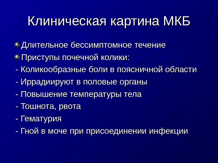   Клиническая картина МКБ Длительное бессимптомное течение Приступы почечной колики: - Коликообразные боли