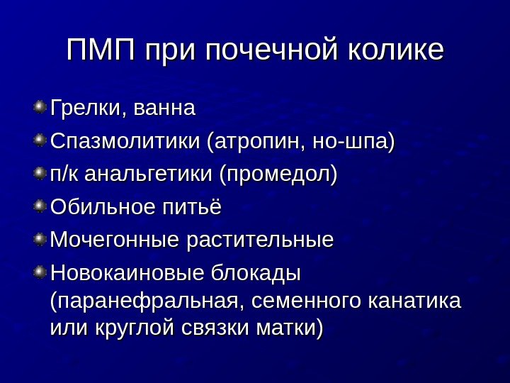   ПМП при почечной колике Грелки, ванна Спазмолитики (атропин, но-шпа) п/к анальгетики (промедол)