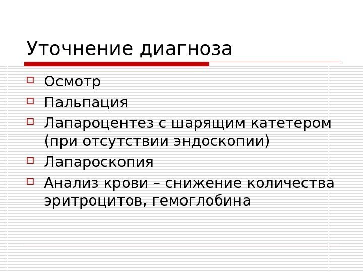   Уточнение диагноза Осмотр Пальпация Лапароцентез с шарящим катетером (при отсутствии эндоскопии) Лапароскопия