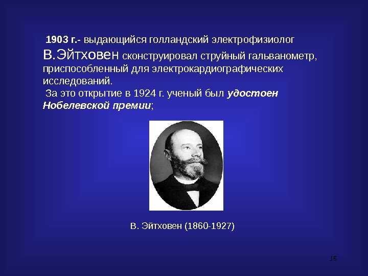 16 1903 г. - выдающийся голландский электрофизиолог В. Эйтховен сконструировал струйный гальванометр,  приспособленный