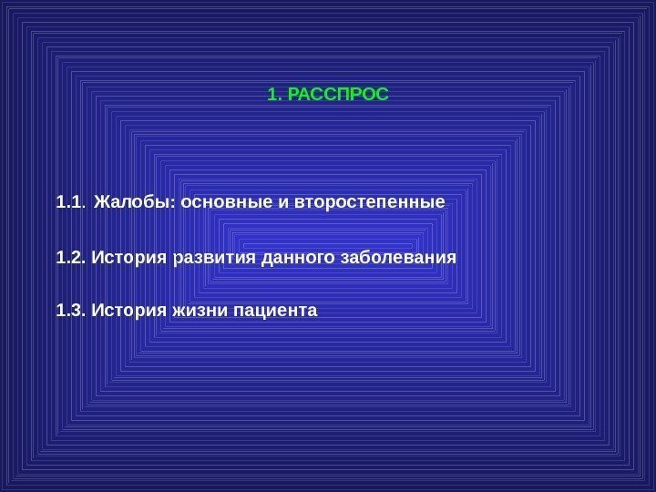 1. РАССПРОС 1. 1.  Жалобы: основные и второстепенные 1. 2. История развития данного