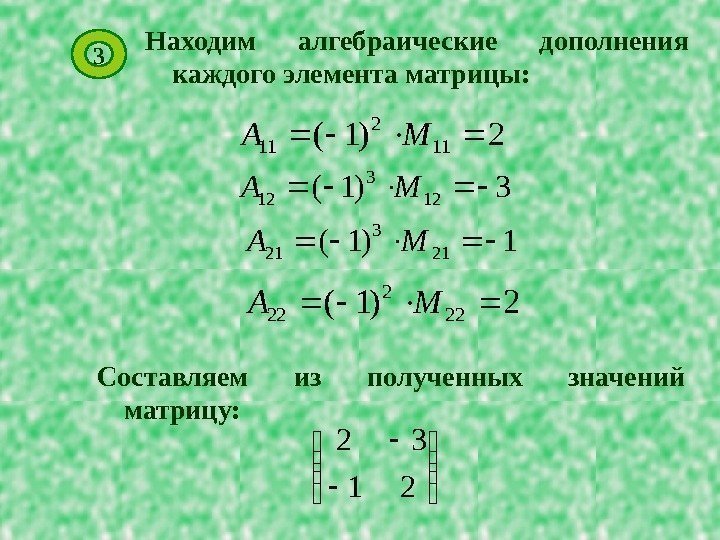 Находим алгебраические дополнения каждого элемента матрицы: 2)1( 112 11 MA 3)1(12 3 12 MA