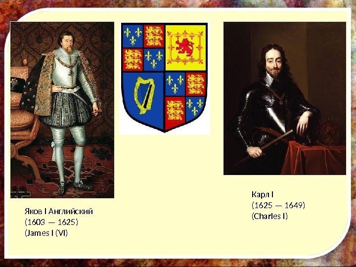 Яков I Английский (1603 — 1625) (James I (VI) Карл I (1625 — 1649)