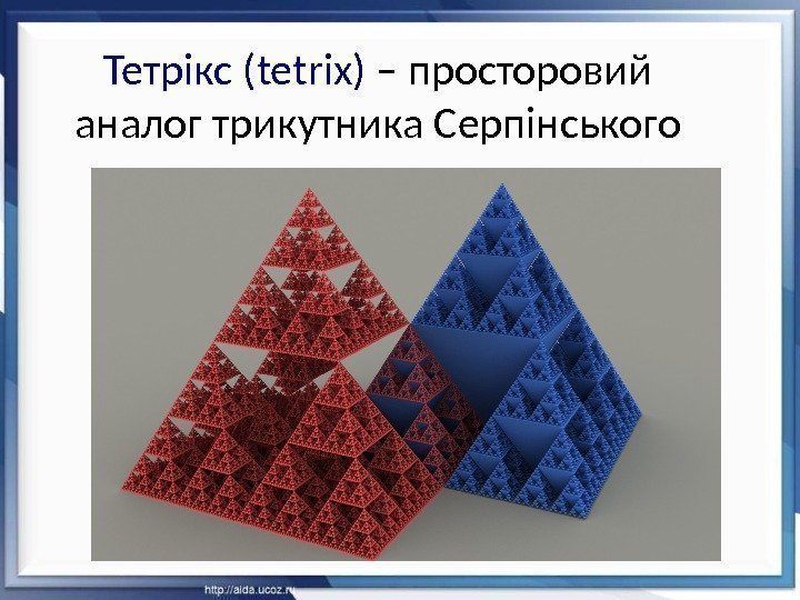 Тетрікс ( tetrix) – просторовий аналог трикутника Серпінського 