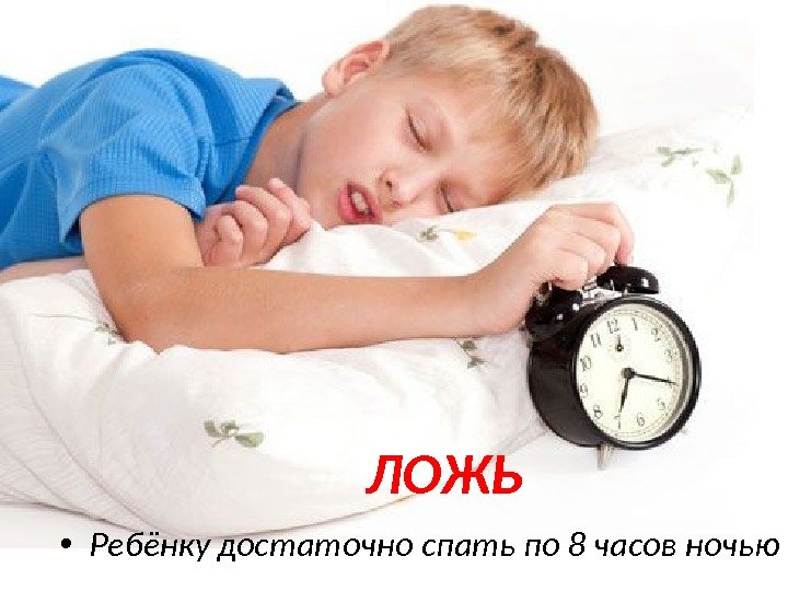  • Ребёнку достаточно спать по 8 часов ночью ЛОЖЬ 