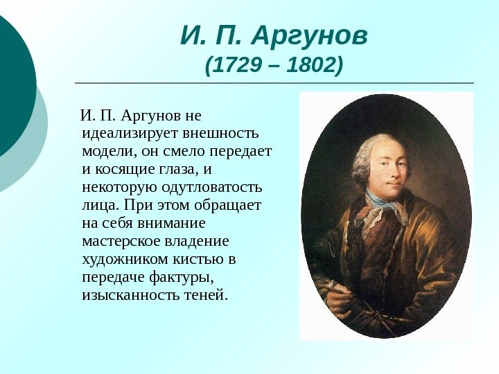 И. П. Аргунов (1729 – 1802) И. П. Аргунов не идеализирует внешность модели, он