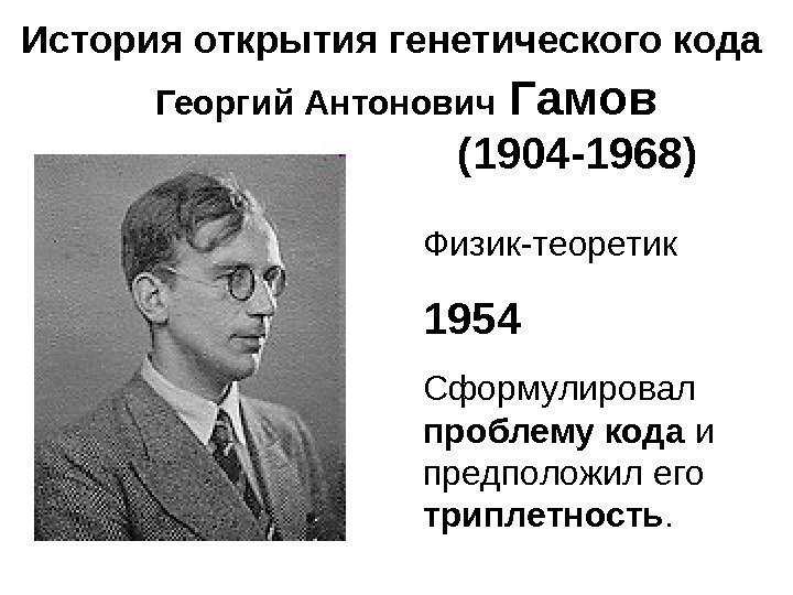 Физик-теоретик 1954 Сформулировал проблему кода и предположил его триплетность. Георгий Антонович  Гамов 
