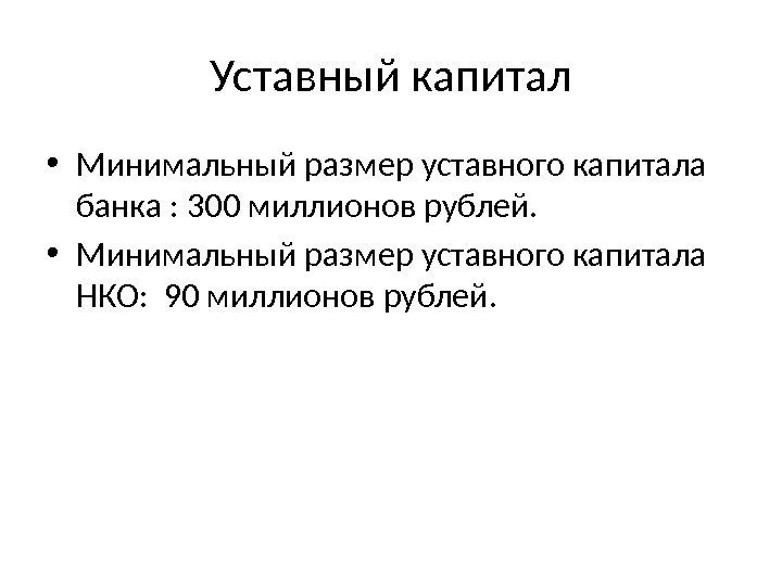 Уставный капитал • Минимальный размер уставного капитала банка : 300 миллионов рублей.  •