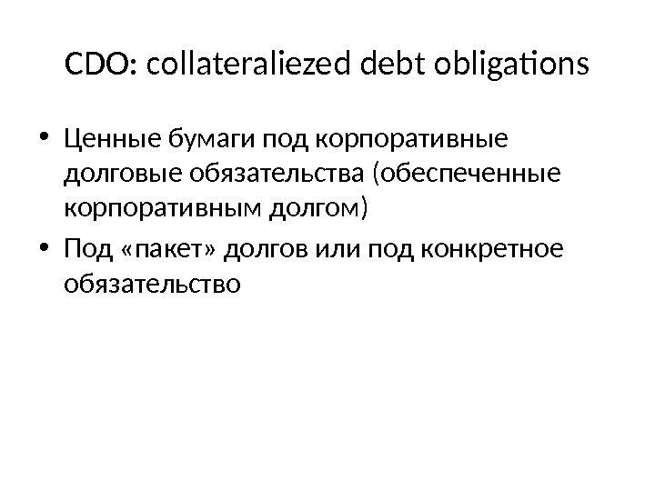 CDO: collateraliezed debt obligations • Ценные бумаги под корпоративные долговые обязательства (обеспеченные корпоративным долгом)