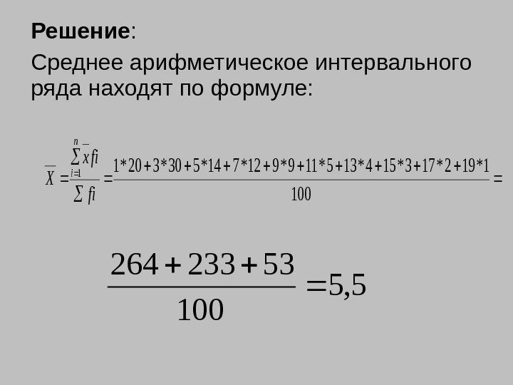 Решение : Среднее арифметическое интервального ряда находят по формуле:  100 1*192*173*154*135*119*912*714*530*320*11 fi fix