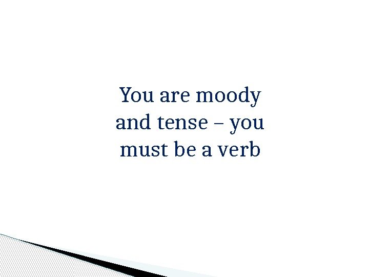 You are moody and tense – you must be a verb  