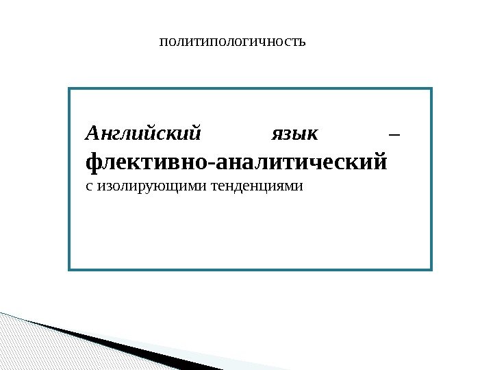 Английский язык – флективно-аналитический  с изолирующими тенденциями политипологичность  