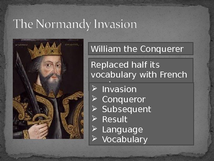 William the Conquerer Replaced half its vocabulary with French words Invasion Conqueror Subsequent Result