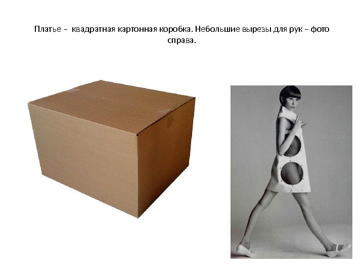 Платье – квадратная картонная коробка. Небольшие вырезы для рук – фото справа. 