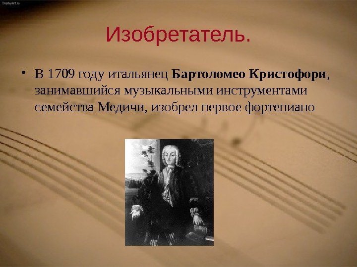 Изобретатель.  • В 1709 году итальянец Бартоломео Кристофори ,  занимавшийся музыкальными инструментами
