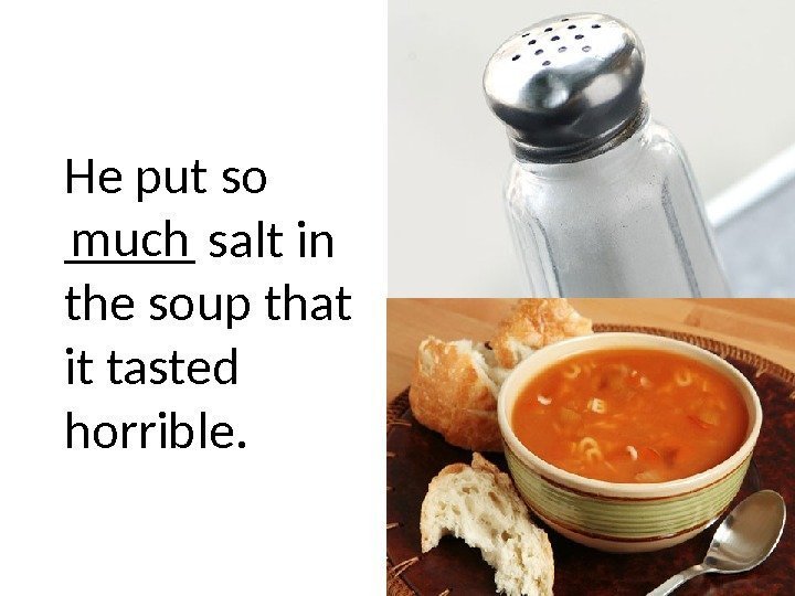 He put so _____ salt in the soup that it tasted horrible. much 