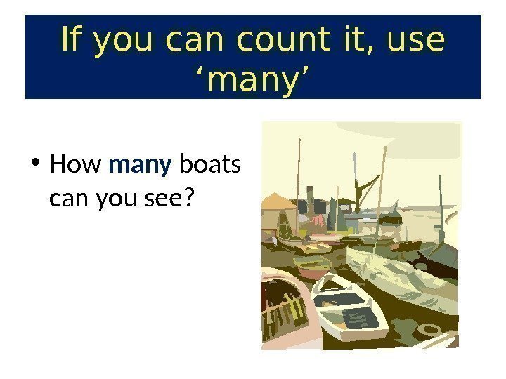 • How many boats can you see? If you can count it, use