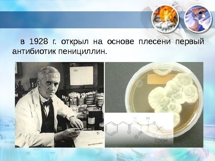 . в 1928 г.  открыл на основе плесени первый антибиотик пенициллин.  