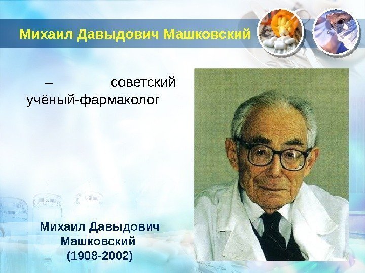 Михаил Давыдович Машковский – советский учёный-фармаколог Михаил Давыдович Машковский (1908 -2002)  