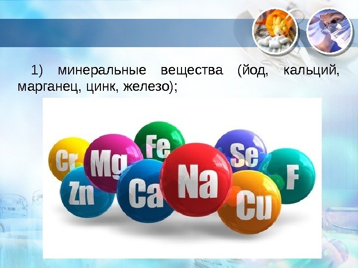 . 1) минеральные вещества (йод,  кальций,  марганец, цинк, железо);  