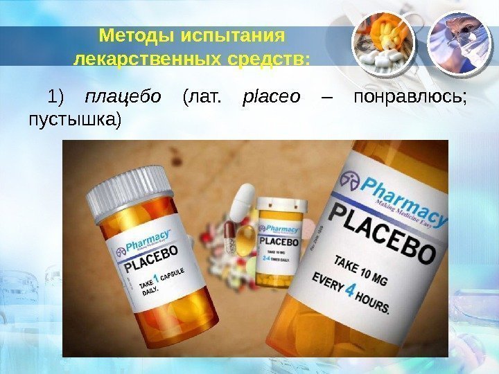 Методы испытания лекарственных средств: 1) плацебо (лат.  placeo  – понравлюсь;  пустышка)