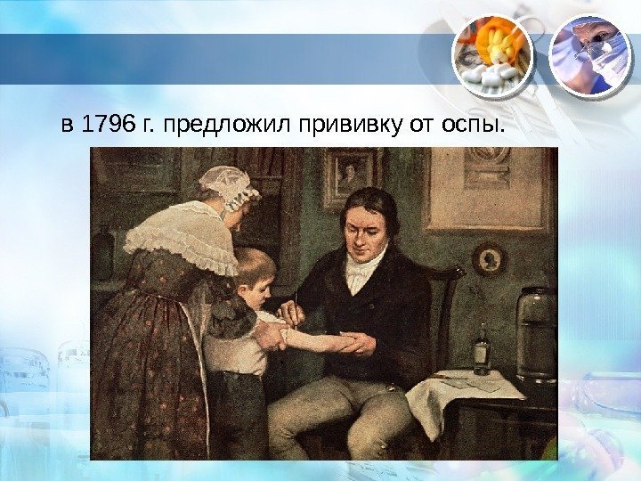 . в 1796 г. предложил прививку от оспы.  