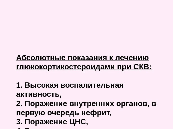 Абсолютные показания к лечению глюкокортикостероидами при СКВ: 1. Высокая воспалительная активность, 2. Поражение внутренних