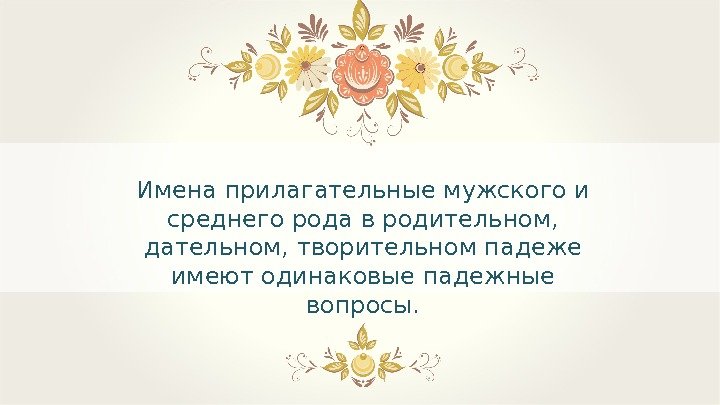 Имена прилагательные мужского и среднего рода в родительном,  дательном, творительном падеже имеют одинаковые