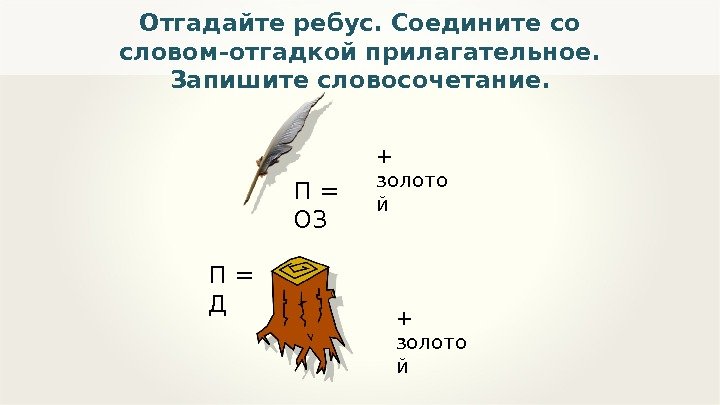 П = ОЗОтгадайте ребус. Соедините со словом-отгадкой прилагательное.  Запишите словосочетание. + золото й