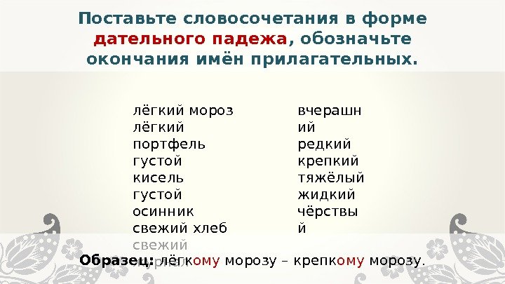 Поставьте словосочетания в форме дательного падежа , обозначьте окончания имён прилагательных. лёгкий мороз лёгкий