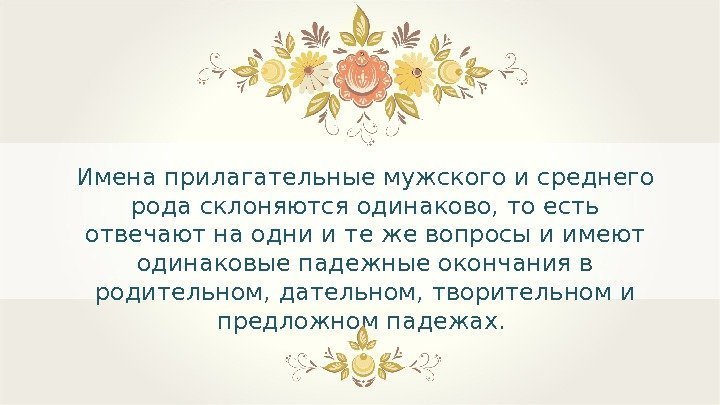 Имена прилагательные мужского и среднего рода склоняются одинаково, то есть отвечают на одни и