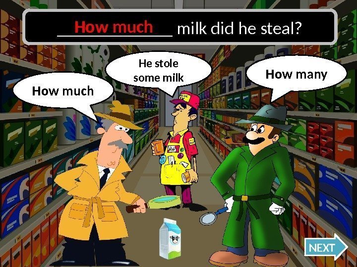 How much Oh no, I was wrong!How many NEXT_______ milk did he steal? He