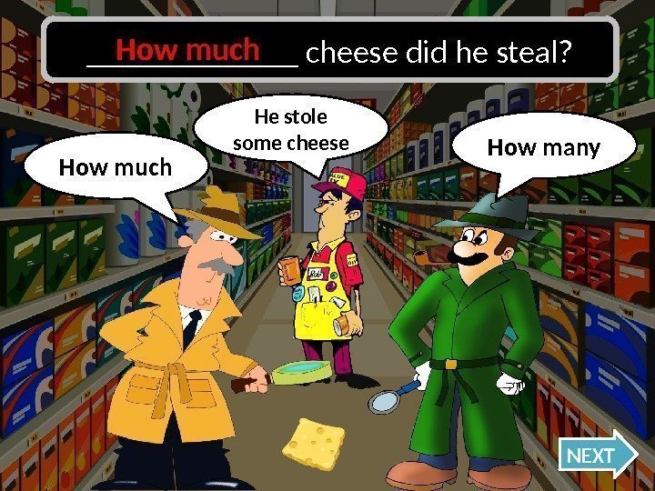 How much Oh no, I was wrong!How many NEXT_______ cheese did he steal? He
