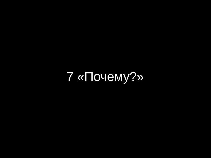 7 «Почему? » 