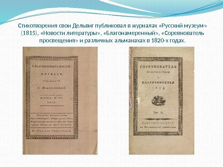 Стихотворения свои Дельвиг публиковал в журналах «Русский музеум»  (1815),  «Новости литературы» ,