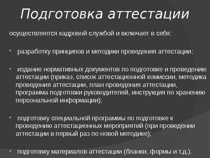 Подготовка  аттестации осуществляется кадровой службой и включает в себя: разработку принципов и методики