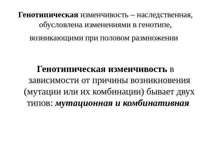 Генотипическая изменчивость – наследственная,  обусловлена изменениями в генотипе,  возникающими при половом размножении