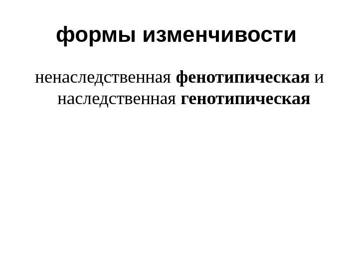 формы изменчивости  ненаследственная фенотипическая и наследственная генотипическая 