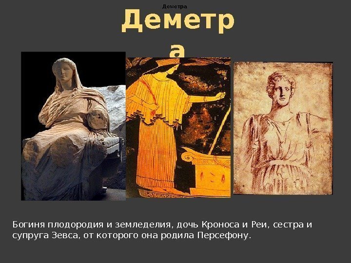 Богиня плодородия и земледелия, дочь Кроноса и Реи, сестра и супруга Зевса, от которого