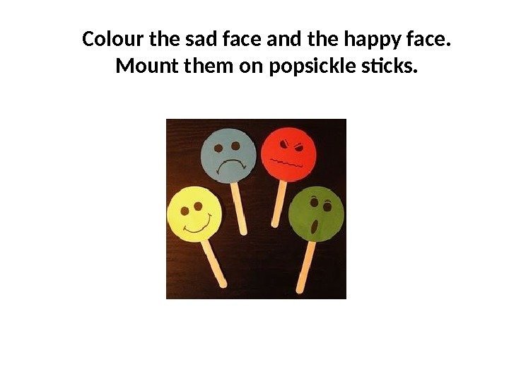 Colour the sad face and the happy face. Mount them on popsickle sticks. 