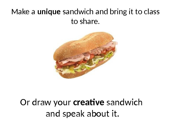 Make a unique sandwich and bring it to class to share. Or draw your
