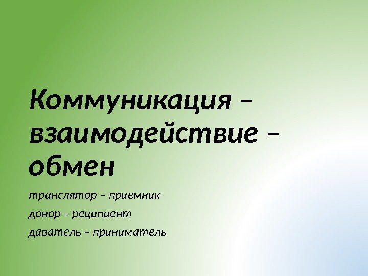 Коммуникация – взаимодействие – обмен  транслятор – приемник донор – реципиент даватель –