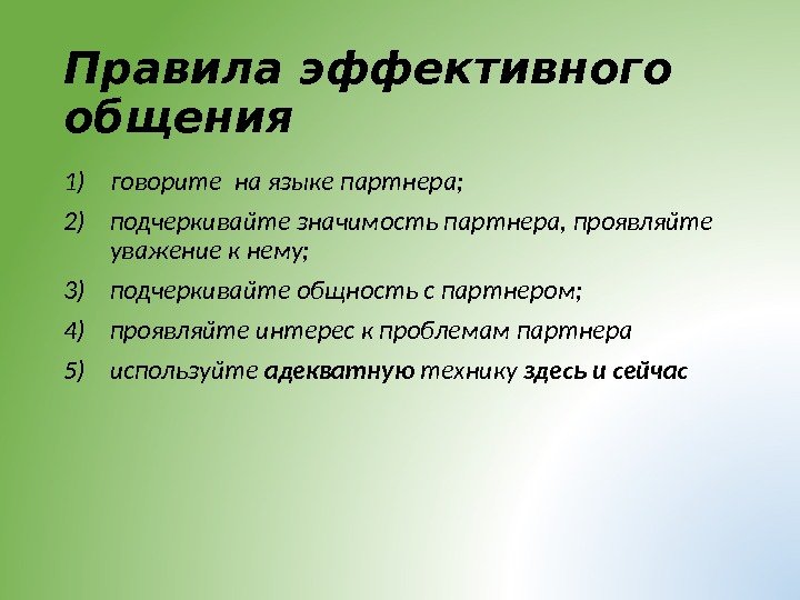 Правила эффективного общения 1) говорите на языке партнера; 2) подчеркивайте значимость партнера, проявляйте уважение