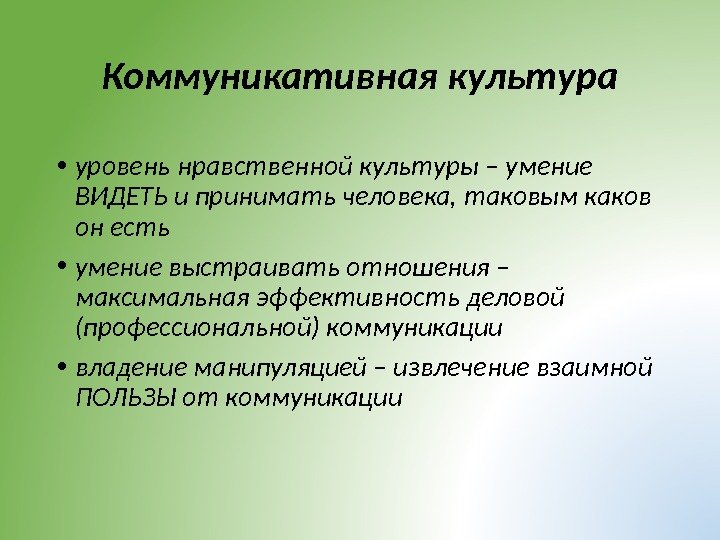 Коммуникативная культура • уровень нравственной культуры – умение ВИДЕТЬ и принимать человека, таковым каков