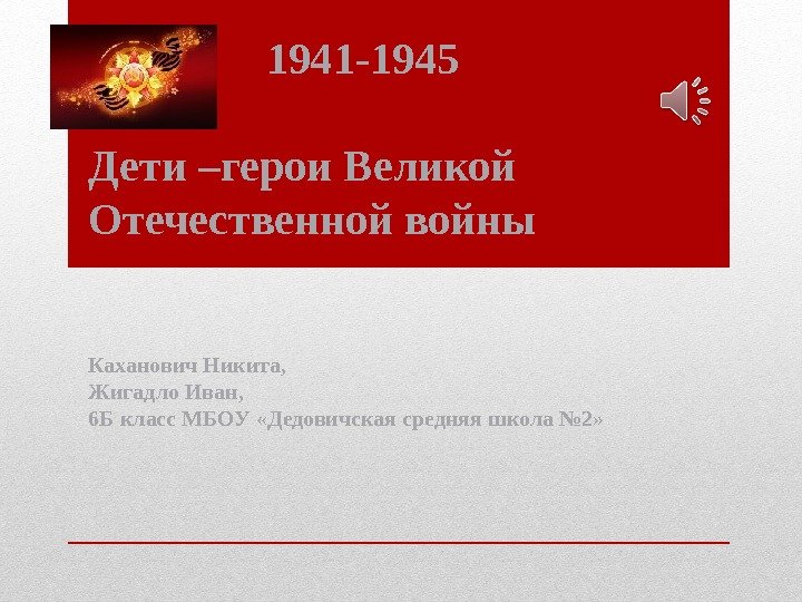    1941 -1945 Дети –герои Великой Отечественной войны Каханович Никита, Жигадло Иван,