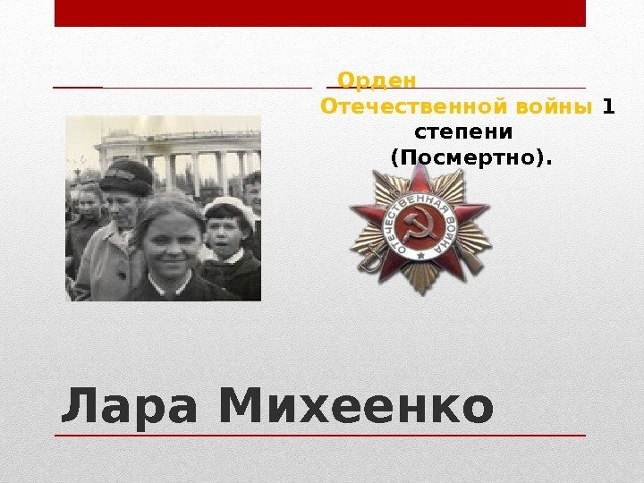 Лара Михеенко    Орден Отечественной войны 1 степени  (Посмертно). 