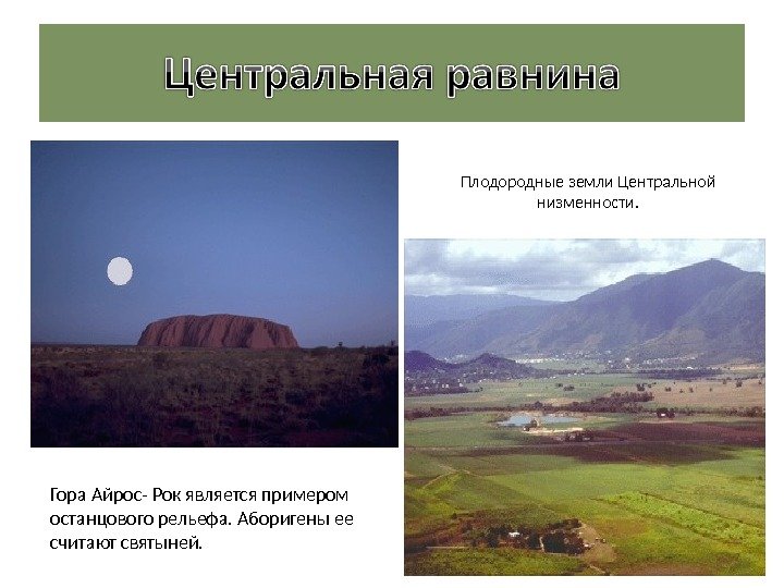 Гора Айрос- Рок является примером останцового рельефа. Аборигены ее считают святыней. Плодородные земли Центральной