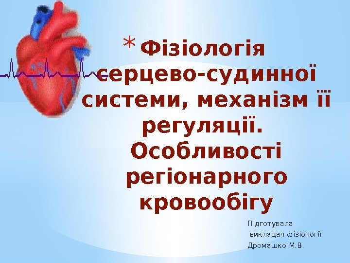 Підготувала  викладач фізіології Дромашко М. В. * Фізіологія серцево-судинної системи, механізм її регуляції.